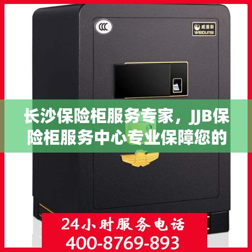 长沙保险柜服务专家，JJB保险柜服务中心专业保障您的财产安全