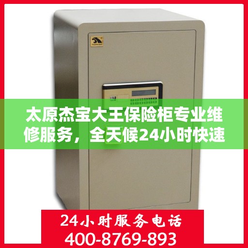太原杰宝大王保险柜专业维修服务，全天候24小时快速响应