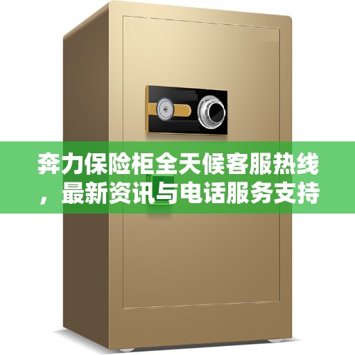 奔力保险柜全天候客服热线，最新资讯与电话服务支持全解析