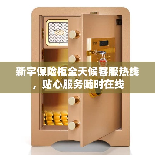 新宇保险柜全天候客服热线,贴心服务随时在线 新宇保险柜全天候客服热线,贴心服务随时在线