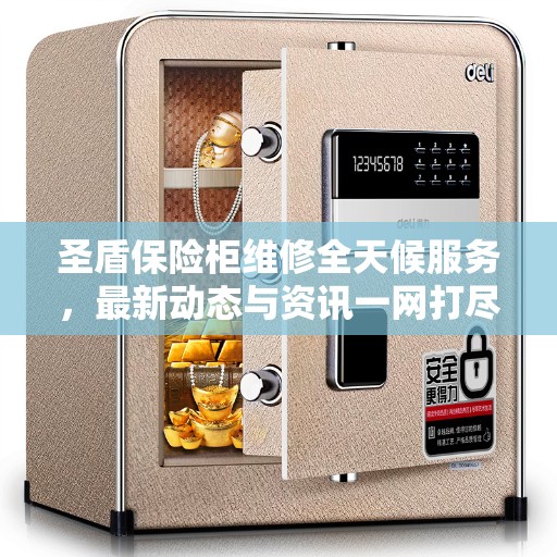 圣盾保险柜维修全天候服务，最新动态与资讯一网打尽