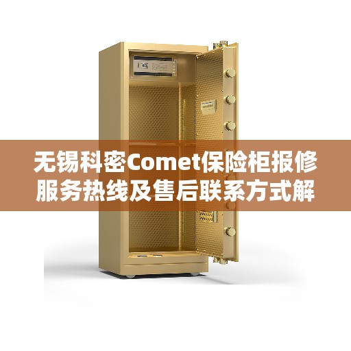 无锡科密Comet保险柜报修服务热线及售后联系方式解析