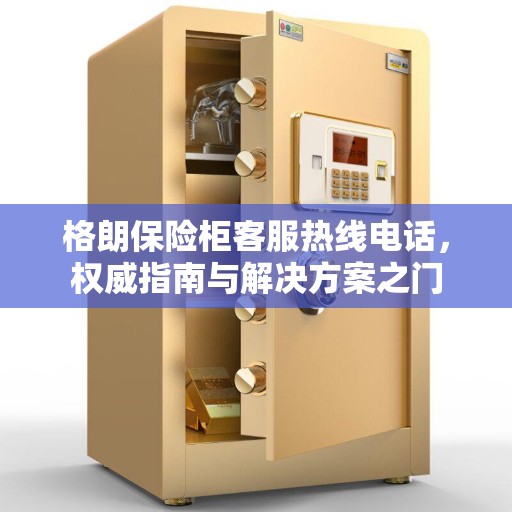 格朗保险柜客服热线电话，权威指南与解决方案之门