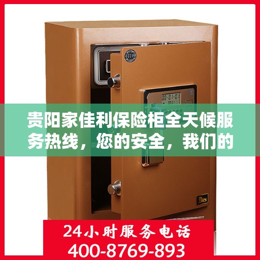 贵阳家佳利保险柜全天候服务热线，您的安全，我们的承诺