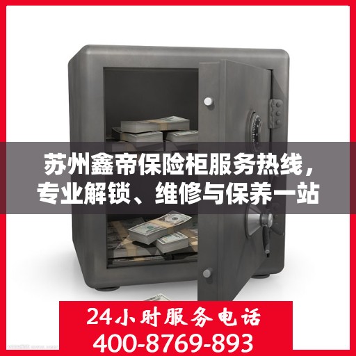 苏州鑫帝保险柜服务热线，专业解锁、维修与保养一站式解决方案