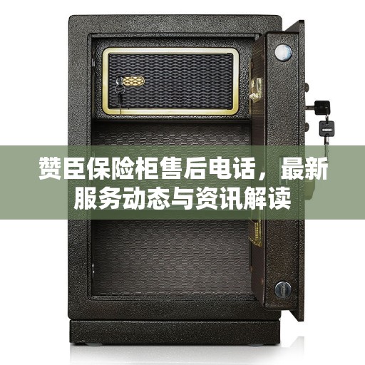 赞臣保险柜售后电话，最新服务动态与资讯解读