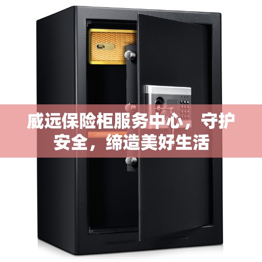 威远保险柜服务中心，守护安全，缔造美好生活
