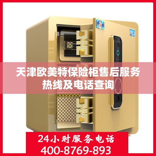 天津欧美特保险柜售后服务热线及电话查询