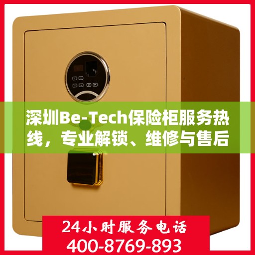 深圳Be-Tech保险柜服务热线，专业解锁、维修与售后一站式解决方案