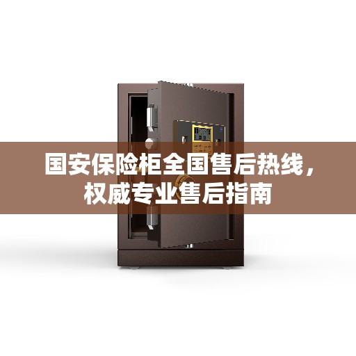 国安保险柜全国售后热线，权威专业售后指南