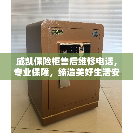 威凯保险柜售后维修电话，专业保障，缔造美好生活安全之选