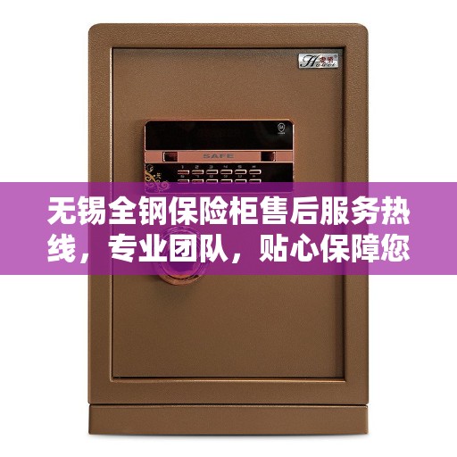 无锡全钢保险柜售后服务热线，专业团队，贴心保障您的财产安全
