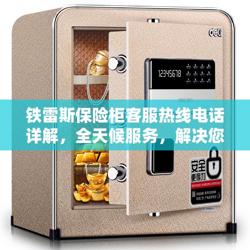 铁雷斯保险柜客服热线电话详解，全天候服务，解决您的安全存储需求