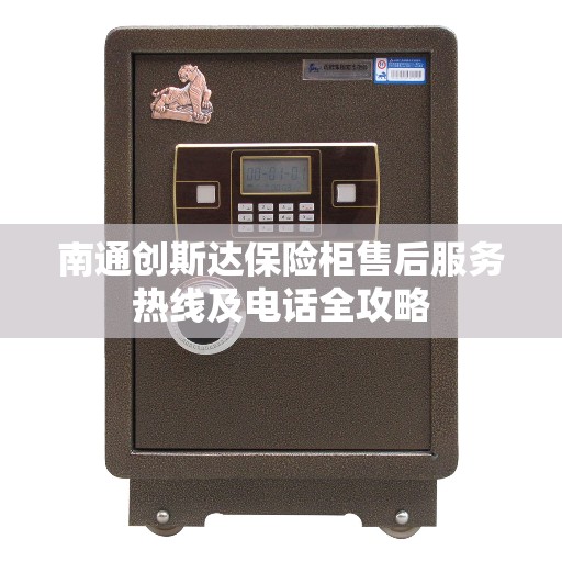 南通创斯达保险柜售后服务热线及电话全攻略