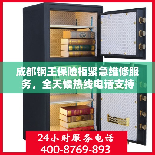 成都钢王保险柜紧急维修服务，全天候热线电话支持