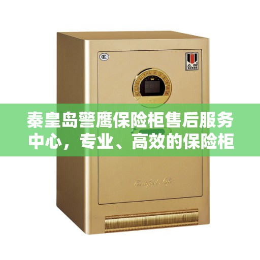 秦皇岛警鹰保险柜售后服务中心，专业、高效的保险柜服务体验