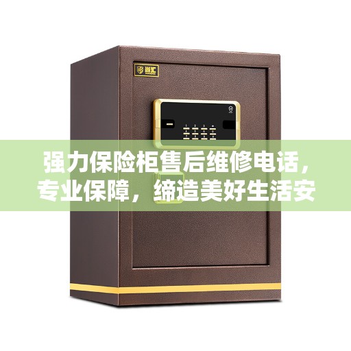 强力保险柜售后维修电话，专业保障，缔造美好生活安全锁钥