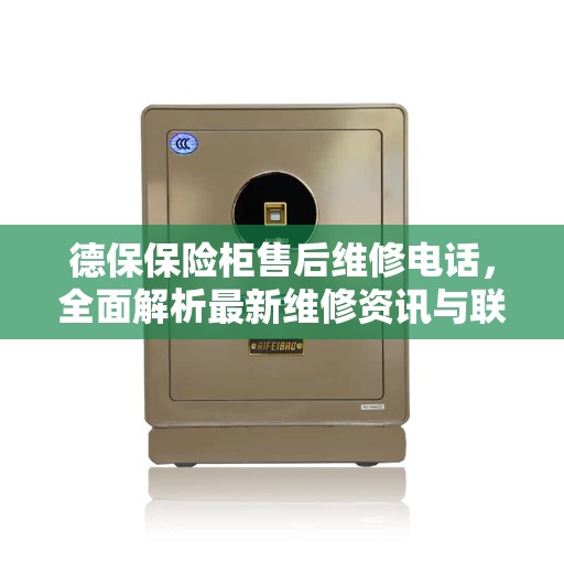 德保保险柜售后维修电话，全面解析最新维修资讯与联系方式