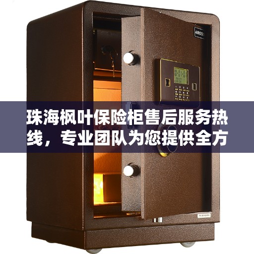 珠海枫叶保险柜售后服务热线，专业团队为您提供全方位保障服务