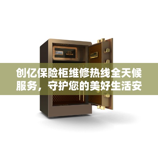 创亿保险柜维修热线全天候服务，守护您的美好生活安全无界限