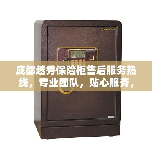 成都越秀保险柜售后服务热线，专业团队，贴心服务，为您的保险柜问题提供解决方案。