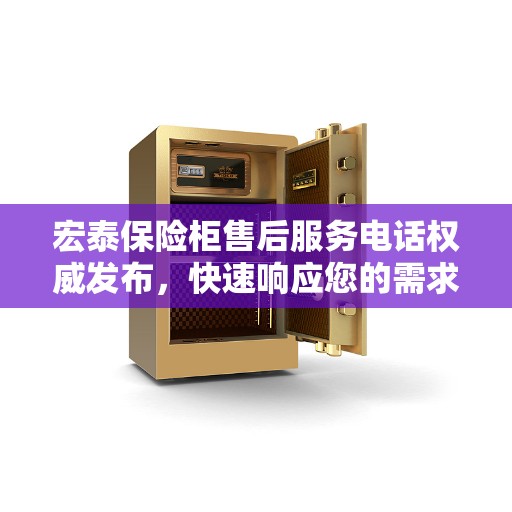 宏泰保险柜售后服务电话权威发布，快速响应您的需求