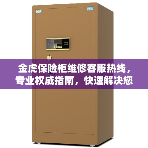 金虎保险柜维修客服热线，专业权威指南，快速解决您的维修难题