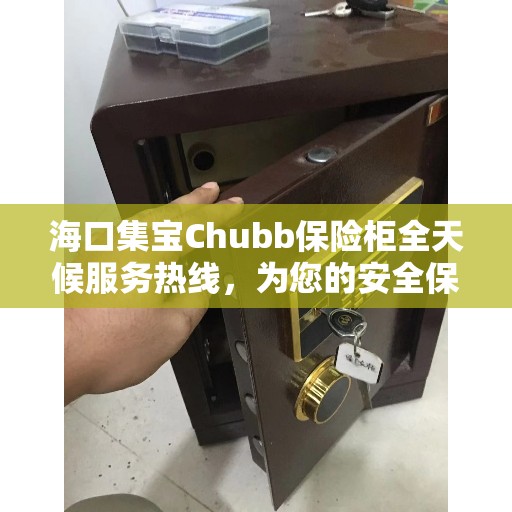 海口集宝Chubb保险柜全天候服务热线，为您的安全保驾护航