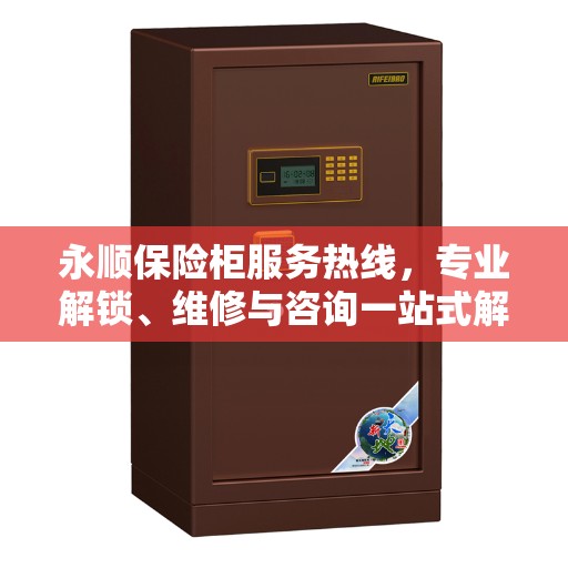 永顺保险柜服务热线，专业解锁、维修与咨询一站式解决方案
