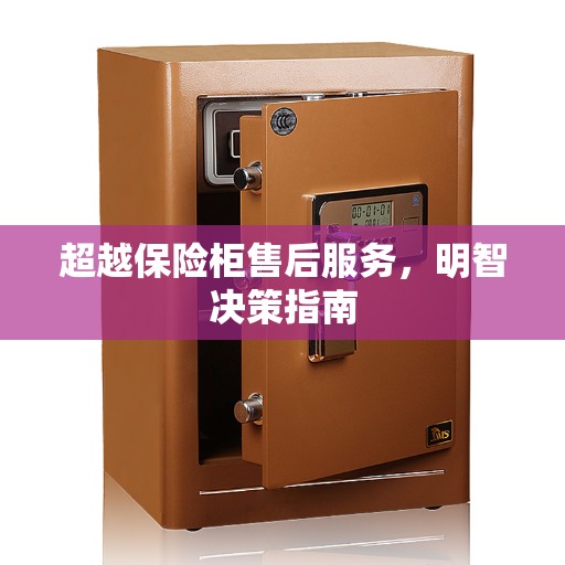 超越保险柜售后服务，明智决策指南