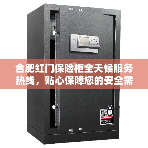 合肥红门保险柜全天候服务热线，贴心保障您的安全需求