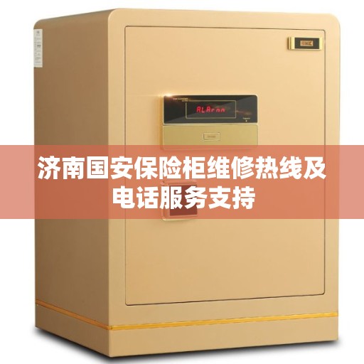 济南国安保险柜维修热线及电话服务支持