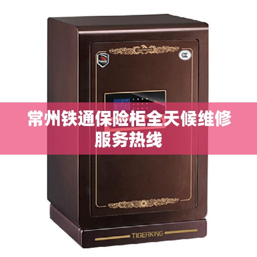 常州铁通保险柜全天候维修服务热线