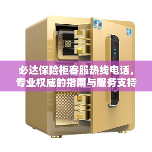 必达保险柜客服热线电话，专业权威的指南与服务支持