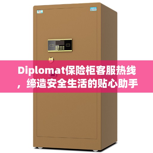 Diplomat保险柜客服热线，缔造安全生活的贴心助手