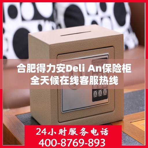 合肥得力安Deli An保险柜全天候在线客服热线 合肥得力安Deli An保险柜全天候在线客服热线