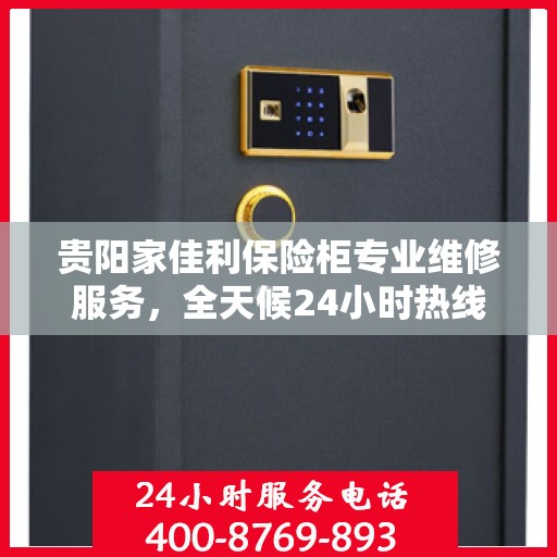 贵阳家佳利保险柜专业维修服务，全天候24小时热线电话