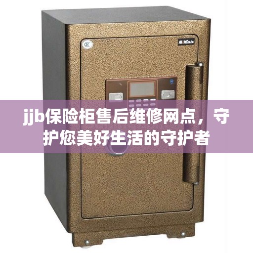 jjb保险柜售后维修网点，守护您美好生活的守护者