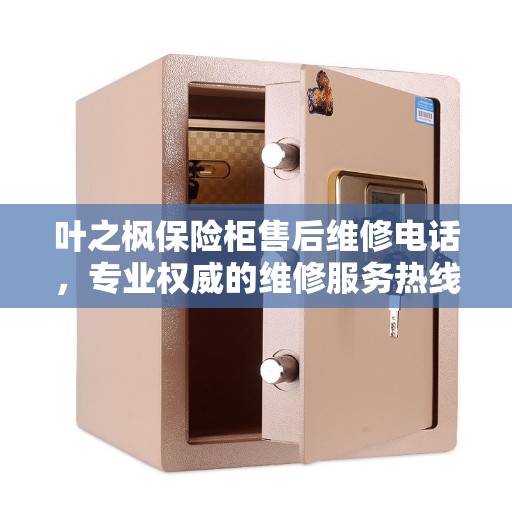 叶之枫保险柜售后维修电话，专业权威的维修服务热线