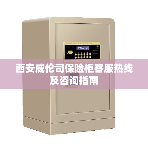 西安威伦司保险柜客服热线及咨询指南