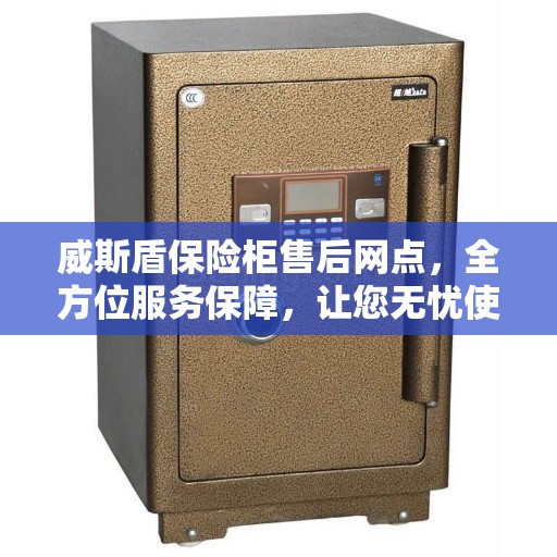 威斯盾保险柜售后网点，全方位服务保障，让您无忧使用保险柜