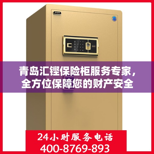 青岛汇铿保险柜服务专家，全方位保障您的财产安全