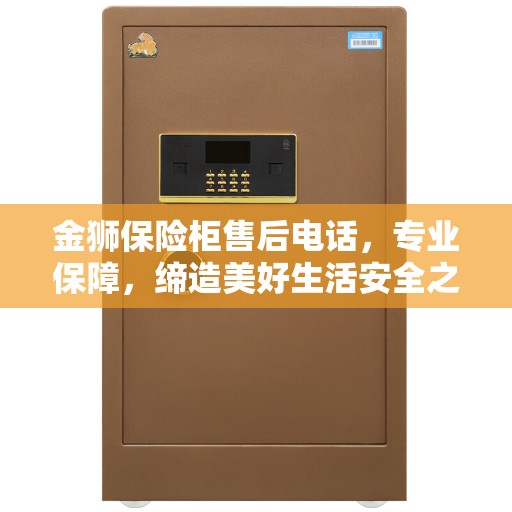 金狮保险柜售后电话，专业保障，缔造美好生活安全之选