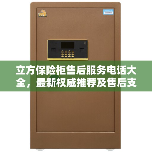 立方保险柜售后服务电话大全，最新权威推荐及售后支持