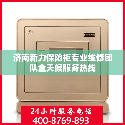 济南新力保险柜专业维修团队全天候服务热线