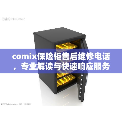 comix保险柜售后维修电话，专业解读与快速响应服务