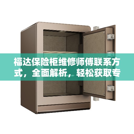 福达保险柜维修师傅联系方式，全面解析，轻松获取专业维修服务