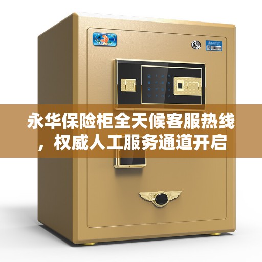 永华保险柜全天候客服热线，权威人工服务通道开启