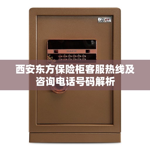 西安东方保险柜客服热线及咨询电话号码解析
