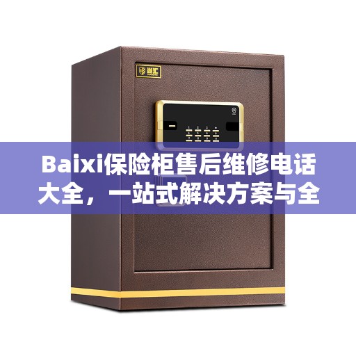 Baixi保险柜售后维修电话大全，一站式解决方案与全方位攻略